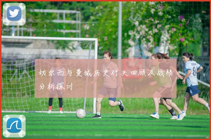 切尔西与曼城历史对决回顾及战绩分析探讨